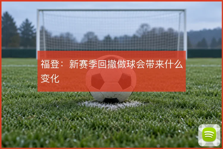 福登：新赛季回撤做球会带来什么变化
