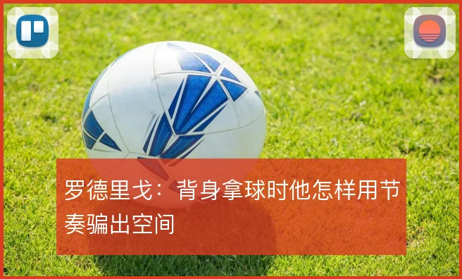 罗德里戈:背身拿球时他怎样用节奏骗出空间