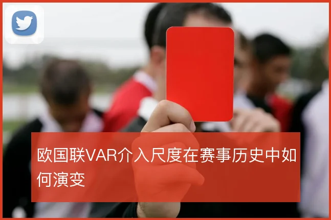 欧国联VAR介入尺度在赛事历史中如何演变