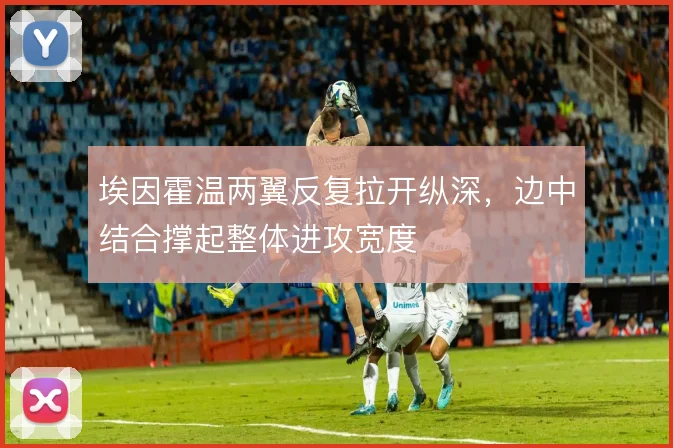 埃因霍温两翼反复拉开纵深，边中结合撑起整体进攻宽度