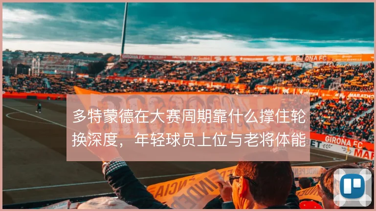 多特蒙德在大赛周期靠什么撑住轮换深度，年轻球员上位与老将体能如何分配