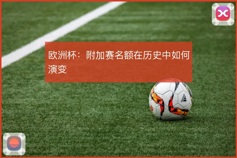 欧洲杯：附加赛名额在历史中如何演变