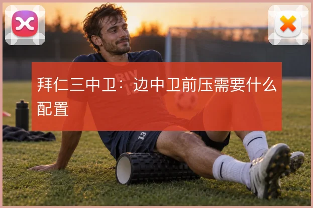 拜仁三中卫：边中卫前压需要什么配置
