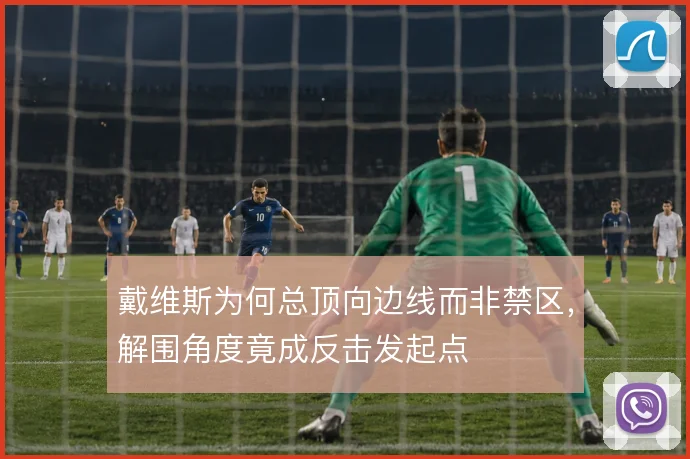 戴维斯为何总顶向边线而非禁区，解围角度竟成反击发起点