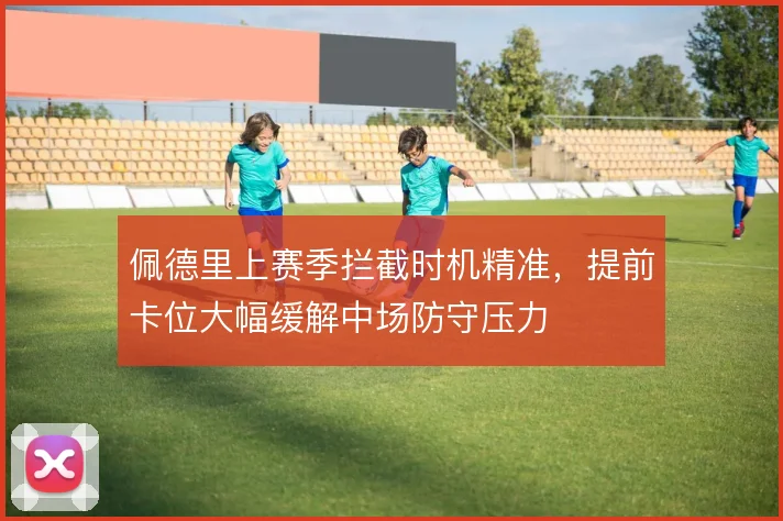 佩德里上赛季拦截时机精准,提前卡位大幅缓解中场防守压力
