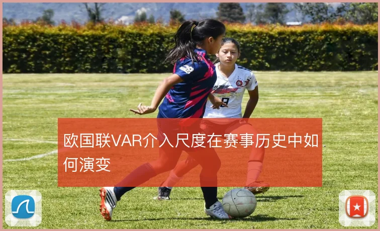 欧国联VAR介入尺度在赛事历史中如何演变