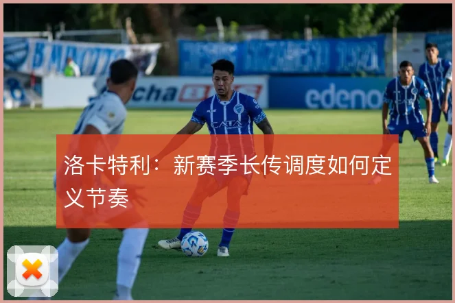 洛卡特利:新赛季长传调度如何定义节奏