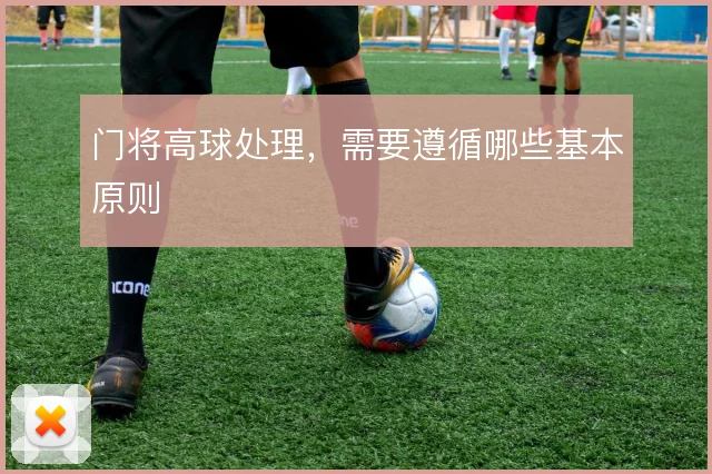 门将高球处理,需要遵循哪些基本原则