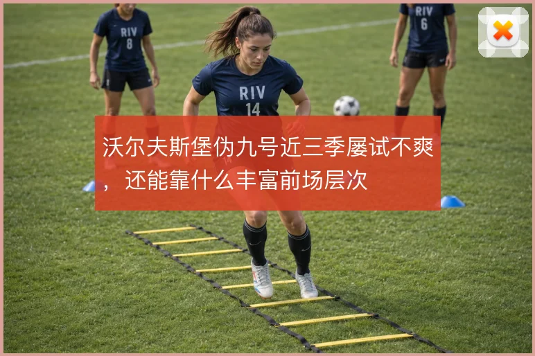 沃尔夫斯堡伪九号近三季屡试不爽，还能靠什么丰富前场层次